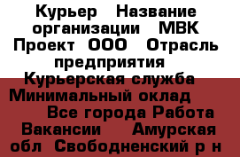 Курьер › Название организации ­ МВК-Проект, ООО › Отрасль предприятия ­ Курьерская служба › Минимальный оклад ­ 28 000 - Все города Работа » Вакансии   . Амурская обл.,Свободненский р-н